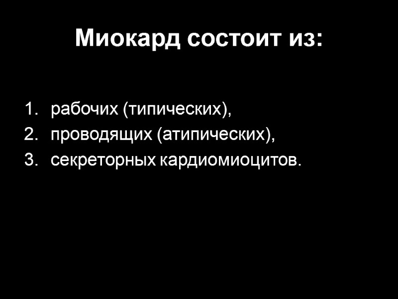 Миокард состоит из:  рабочих (типических),  проводящих (атипических), секреторных кардиомиоцитов.